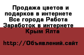 Продажа цветов и подарков в интернете - Все города Работа » Заработок в интернете   . Крым,Ялта